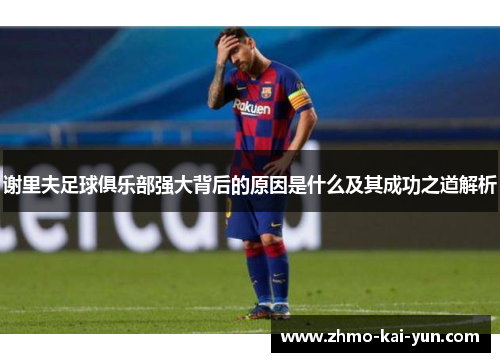 谢里夫足球俱乐部强大背后的原因是什么及其成功之道解析