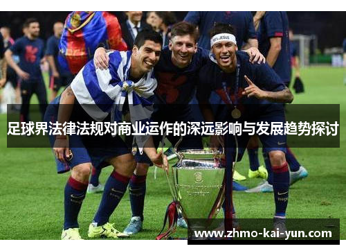 足球界法律法规对商业运作的深远影响与发展趋势探讨 足球界法律法规对商业运作的深远影响与发展趋势探讨