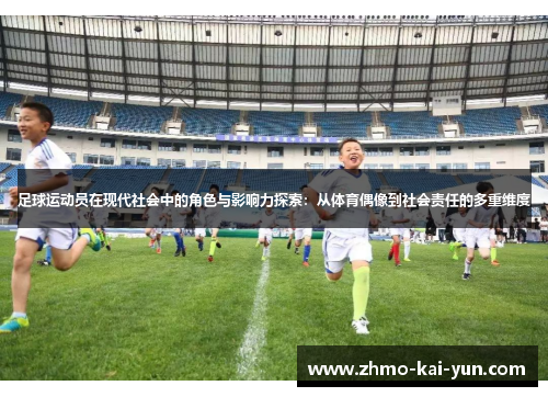 足球运动员在现代社会中的角色与影响力探索:从体育偶像到社会责任的多重维度 足球运动员在现代社会中的角色与影响力探索:从体育偶像到社会责任的多重维度