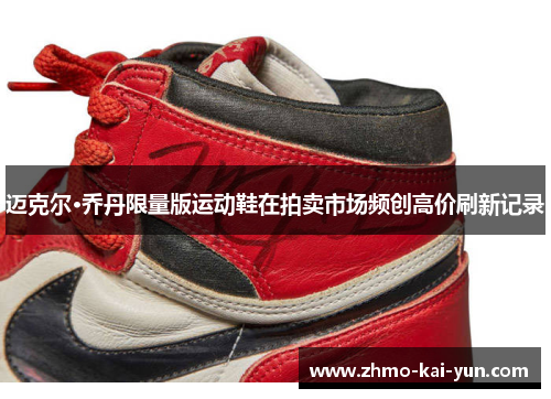 迈克尔·乔丹限量版运动鞋在拍卖市场频创高价刷新记录