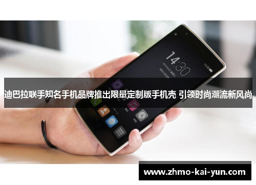 迪巴拉联手知名手机品牌推出限量定制版手机壳 引领时尚潮流新风尚