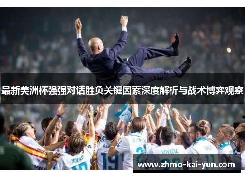 最新美洲杯强强对话胜负关键因素深度解析与战术博弈观察