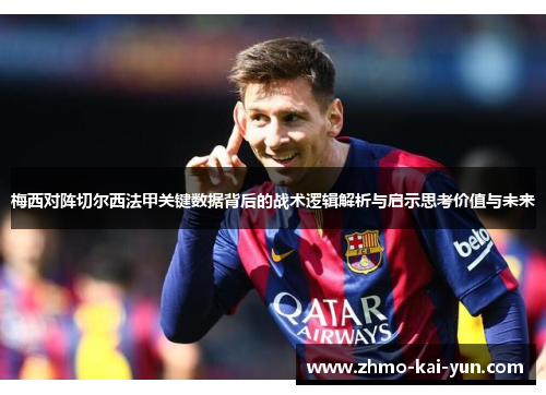 梅西对阵切尔西法甲关键数据背后的战术逻辑解析与启示思考价值与未来