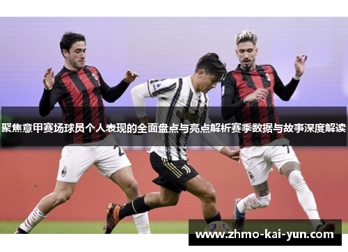 聚焦意甲赛场球员个人表现的全面盘点与亮点解析赛季数据与故事深度解读