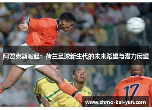 阿贾克斯崛起：荷兰足球新生代的未来希望与潜力展望