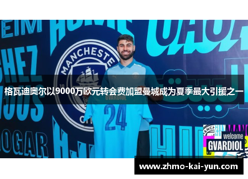 格瓦迪奥尔以9000万欧元转会费加盟曼城成为夏季最大引援之一