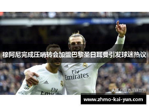 穆阿尼完成压哨转会加盟巴黎圣日耳曼引发球迷热议