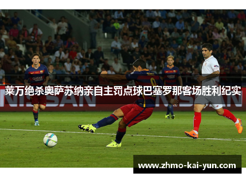 莱万绝杀奥萨苏纳亲自主罚点球巴塞罗那客场胜利纪实