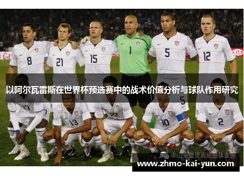 以阿尔瓦雷斯在世界杯预选赛中的战术价值分析与球队作用研究