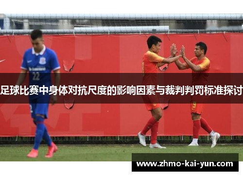 足球比赛中身体对抗尺度的影响因素与裁判判罚标准探讨